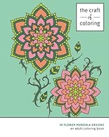 The Craft of Coloring: 30 Flower Mandala Designs: An Adult Coloring Book (Relaxing And Stress Relieving Adult Coloring Books) 1522976485 Book Cover