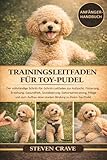 TRAININGSLEITFADEN FÜR TOY-PUDEL: Der vollständige Schritt-für-Schritt-Leitfaden zur Aufzucht, Fütterung, Erziehung, Gesundheit, Sozialisierung, ... einer starken Bindung zu Ihrem Toy-Pudel