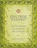 Eine Prise Weisheit: Das Geheimnis der Heilkraft der Gewürze (Eine Prise / Die verborgenen Heilkrä Eine Prise Weisheit: Das Geheimnis der Heilkraft der Gewürze (Eine Prise / Die verborgenen Heilkrä