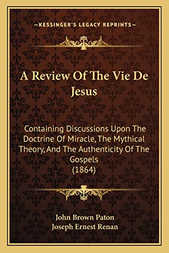 A Review Of The Vie De Jesus: Containing Discussions Upon The Doctrine Of Miracle, The Mythical Theory, And The Authenticity Of The Gospels (1864)