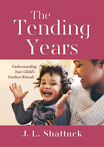 The Tending Years: Understanding Your Child’s Earliest Rituals