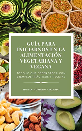GUIA PARA INICIARNOS A LA ALIMENTACIÓN VEGETARIANA Y VEGANA: TODO LO QUE DEBES SABER CON EJEMPLOS PRÁCTICOS Y RECETAS (Spanish Edition)
