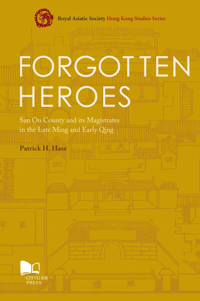 Forgotten Heroes: San On County and its Magistrates in the Late Ming and Early Qing (Royal Asiatic Society Hong Kong Studies Series)