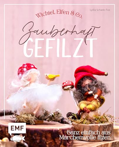 Zauberhaft gefilzt: Wichtel, Elfen & Co. ganz einfach aus Märchenwolle filzen: 15 Kreativ-Projekte zum Dekorieren, Verschenken und Liebhaben