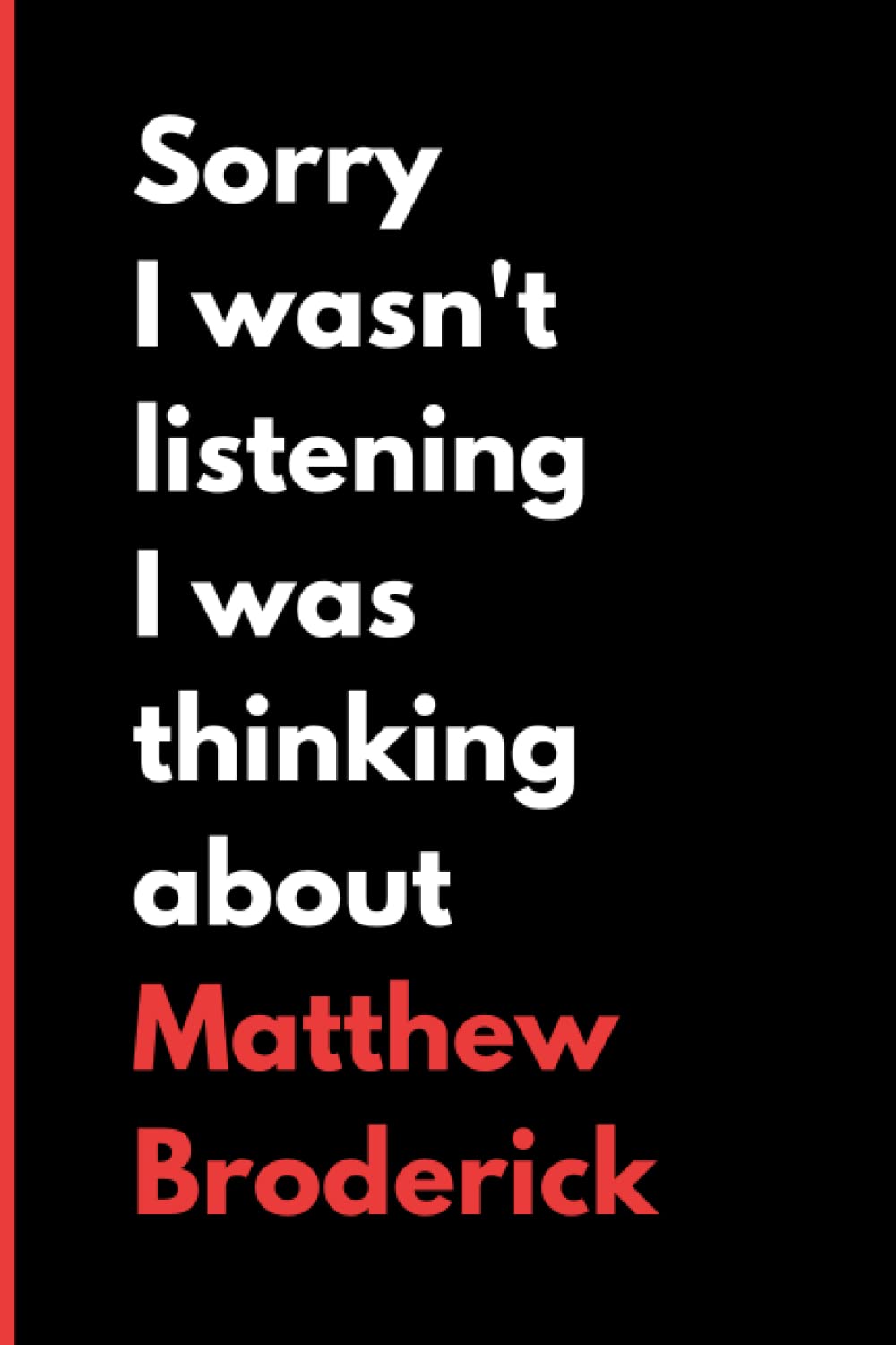 Sorry I Wasn't Listening I Was Thinking About Matthew Broderick: (6x9) 120 Pages, Funny Notebook, Journal for Writing Notes / A Perfect Gift for Matthew Broderick Lover / Birthday Gifts