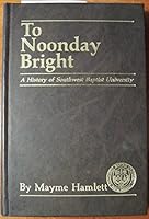 To noonday bright: The story of Southwest Baptist University, 1878-1984 B0006YU7ZS Book Cover