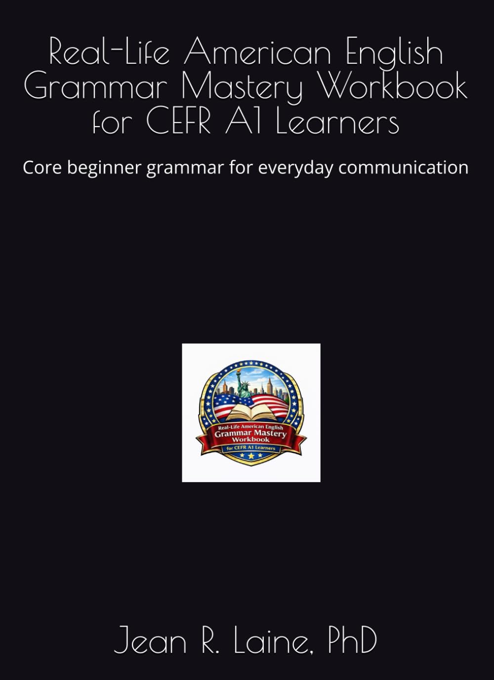 Real-Life American English Grammar Mastery Workbook for CEFR A1 Learners: Core beginner grammar for everyday communication