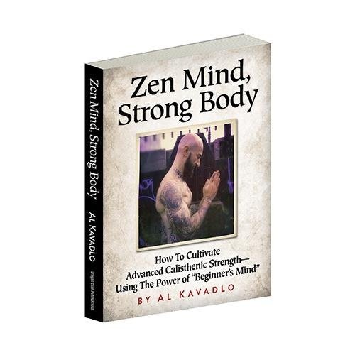 Zen Mind, Strong Body: How to Cultivate Advanced Calisthenic Strength--Using the Power of "Beginner's Mind"
