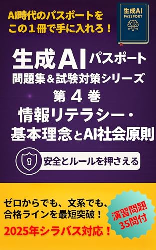 生成AIパスポート 問題集＆試験対策【2025年版】 第4巻 情報リテラシー・基本理念とAI社会原則: ITパスポート感覚で学べるAI活用法とプロンプト実践入門 【Dify】【ChatGPT】【LLM】【AIエージェント】 生成AIパスポート 問題集＆試験対策 2025