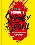 John Torode's Sydney to Seoul: Recipes from my travels in Australia and the Far East