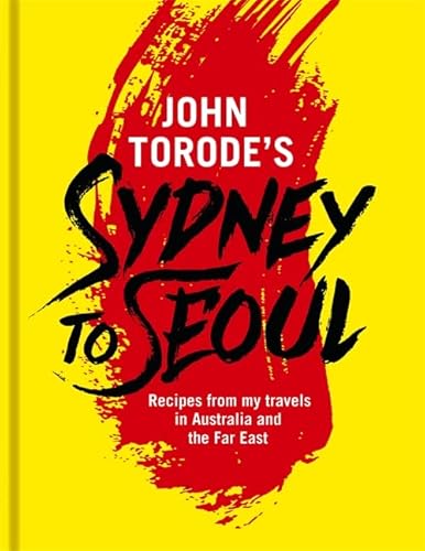 John Torode's Sydney to Seoul: Recipes from my travels in Australia and the Far East