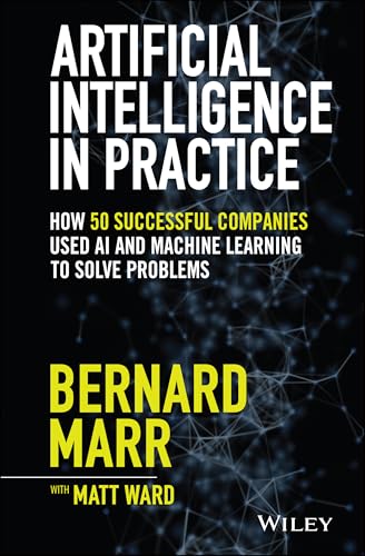 Artificial Intelligence in Practice: How 50 Successful Companies Used AI and Machine Learning to...