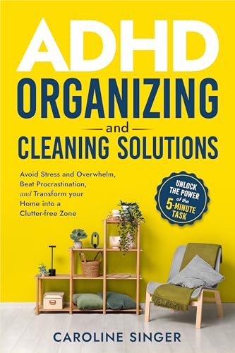 ADHD Organizing and Cleaning Solutions: Unlock the Power of the 5-minute Task; Avoid Stress and Overwhelm, Beat Procrastination and Transform Your Home ... Zone (The ADHD Success Toolkit for Adults)