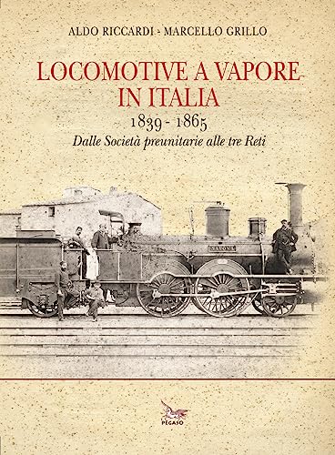 Locomotive a vapore in Italia. 1839-1865. Dalle Società preunitarie alle tre Reti. Ediz. illustrat