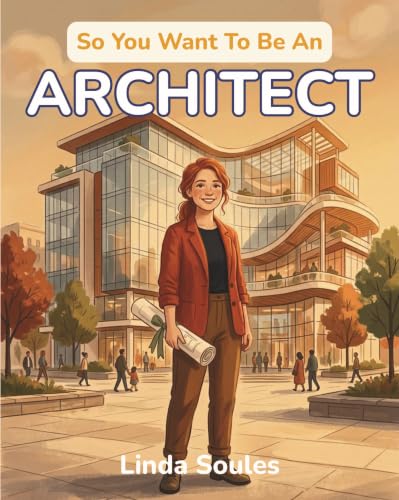 So You Want To Be An Architect: A Kids' Guide to Architecture, Building Design, Blueprints, and the Creative Thinkers Who Imagine and Shape the Spaces ... Work, and Play (So You Want To Be A...)