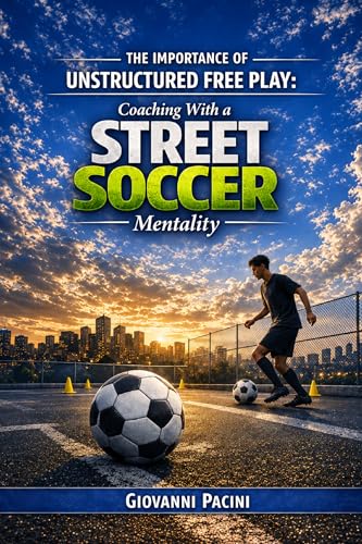 The Importance of Unstructured Free Play: Coaching with a Street Soccer Mentality (English Edition)