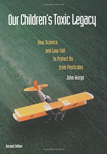 Our Children's Toxic Legacy: How Science and Law Fail to Protect Us from Pesticides Our Children's Toxic Legacy: How Science and Law Fail to Protect Us from Pesticides