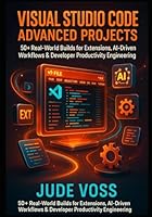 Visual Studio Code Advanced Projects: 50+ Real-World Builds for Extensions, AI-Driven Workflows & Developer Productivity Engineering (Visual Studio Code Agentic Development Projects Series) B0G2QZTS1K Book Cover