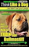  Bullmastiff, Bullmastiff Training AAA AKC:  Think Like a Dog, but Don’t Eat Your Poop!  Bullmastiff Breed Expert Training : Here\'s EXACTLY How To Train Your Bullmastiff (English Edition)