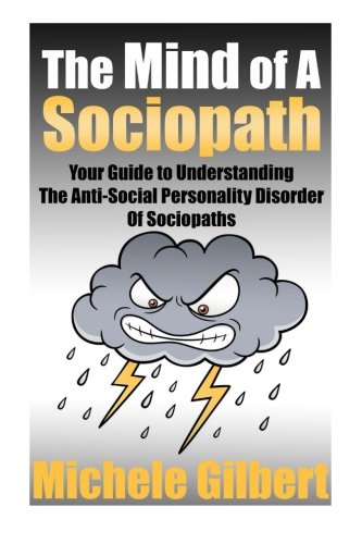 The Mind Of A Sociopath: Your Guide to Understanding The Anti-Social Personality Disorder of Sociopaths