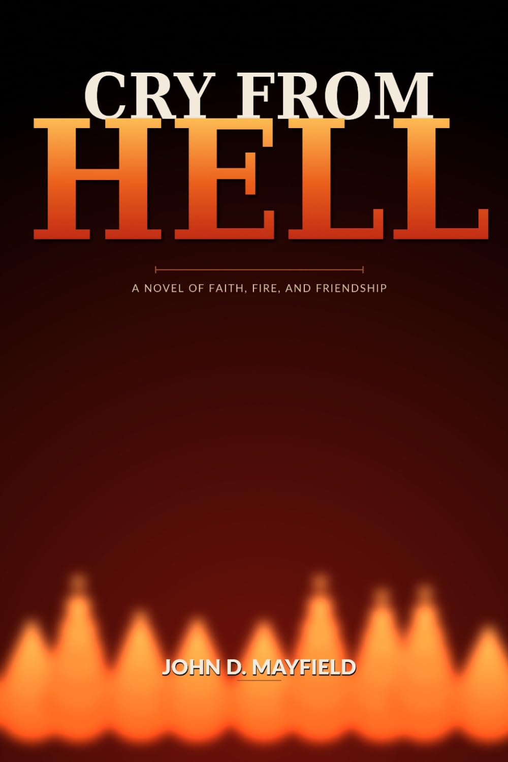 A Cry From Hell: A Novel of Faith, Fire, and Friendship