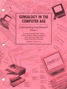 Genealogy in the Computer Age: Understanding FamilySearch, volume 2, Personal Ancestral File, Family History Library Catalog, More Resource Files, and Using Them All in Harmony