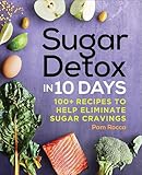 Sugar Detox in 10 Days: 100+ Recipes to Help Eliminate Sugar Cravings