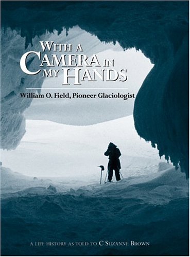 With a Camera in My Hands: William O. Field, Pioneer Glaciologist (Oral Biography Series, 3)