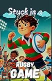  Stuck in a rugby game: Friendship and overcoming challenges on the field for children from 8 years old – Sports, Adventure, Puzzles, Educational, and ... birthday gift for boys, girls, and teenagers