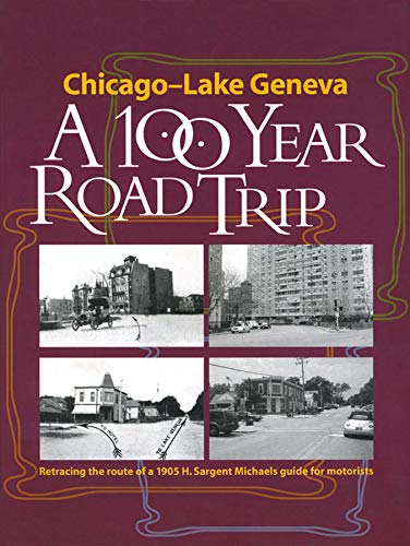 Chicago - Lake Geneva: A 100-Year Road Trip: Retracing the Route of H. Sargent Michaels' 1905 Photog Chicago - Lake Geneva: A 100-Year Road Trip: Retracing the Route of H. Sargent Michaels' 1905 Photog