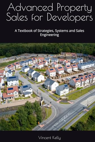 Advanced Property Sales For Developers: A Textbook Of Strategies, Systems And Sales Engineering
