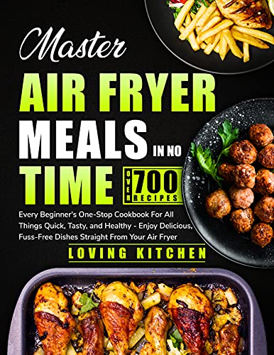 Master Air Fryer Meals In No Time: Every Beginner’s One-Stop Cookbook for All Things Quick, Tasty, and Healthy — Enjoy Delicious, Fuss-Free Dishes Straight From Your Air Fryer by [Loving Kitchen]