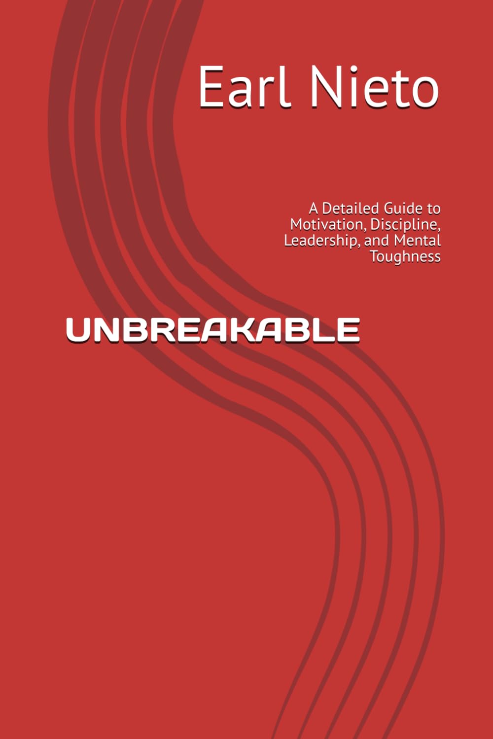 UNBREAKABLE: A Detailed Guide to Motivation, Discipline, Leadership, and Mental Toughness