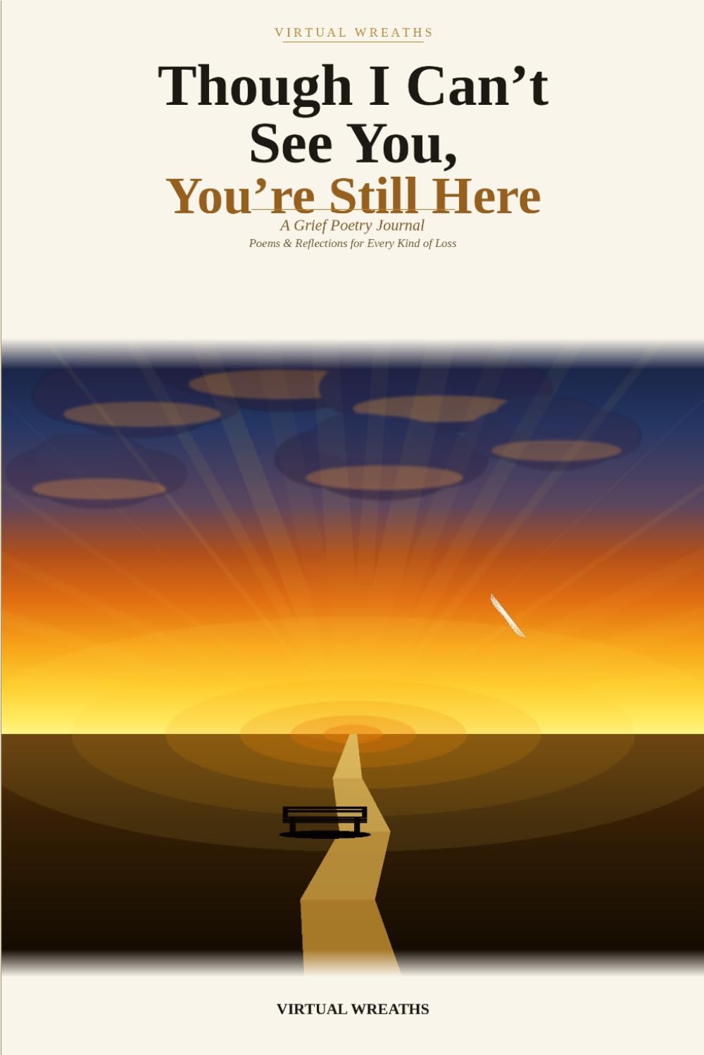 Though I Can't See You, You're Still Here: A Grief Poetry Journal — Poems, Reflections, and Healing Prompts for Every Kind of Loss