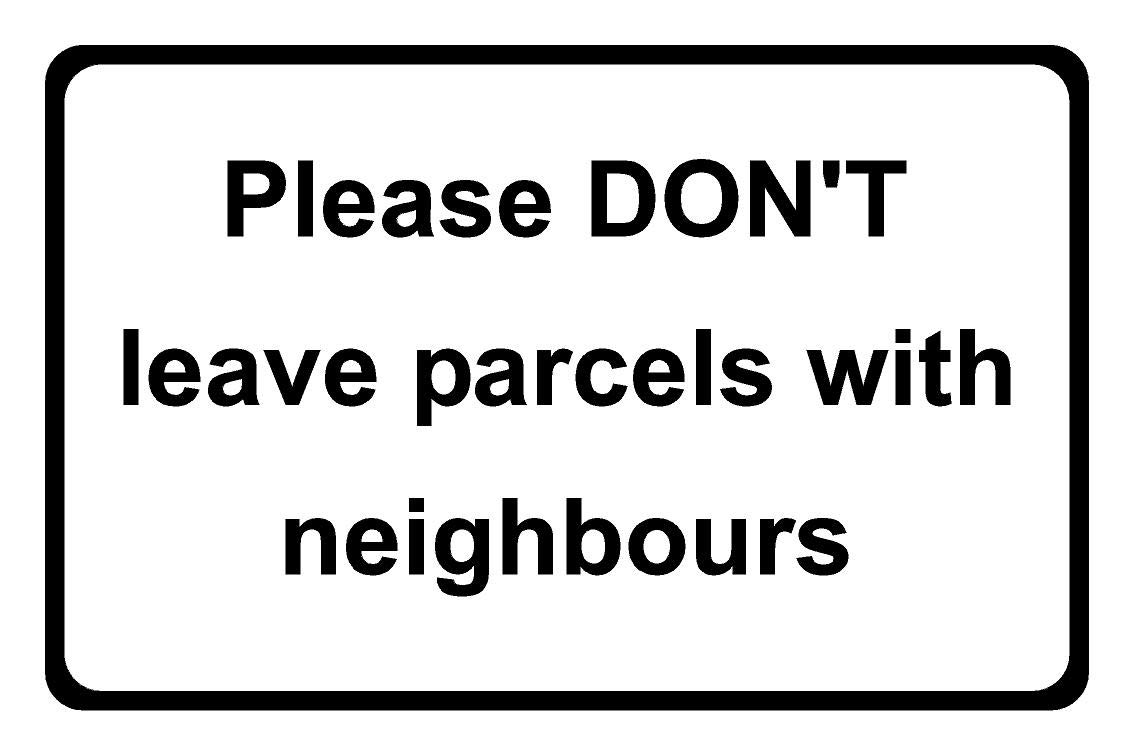 Please Don't Leave Parcels With Neighbours Aluminium Composite Safety Sign 200mm x 135mm x 3mm. Black/White.