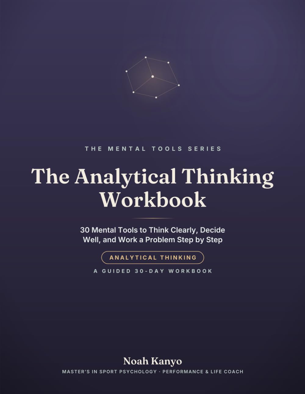 The Analytical Thinking Workbook: 30 Mental Tools to Think Clearly, Decide Well, and Work a Problem Step by Step (A Guided 30-Day Workbook)