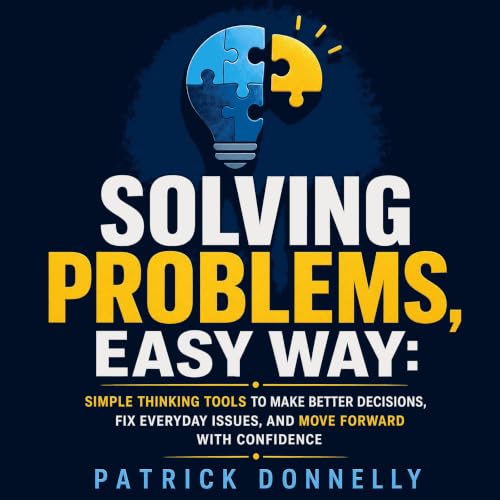 Solving Problems, Easy Way: Simple Thinking Tools to Make Better Decisions, Fix Everyday Issues, and Move Forward With Confid
