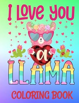 I LOVE YOU A LLAMA COLORING BOOK: A COLLECTION OF CUTE LLAMA DESIGNS FOR KIDS ALL AGES