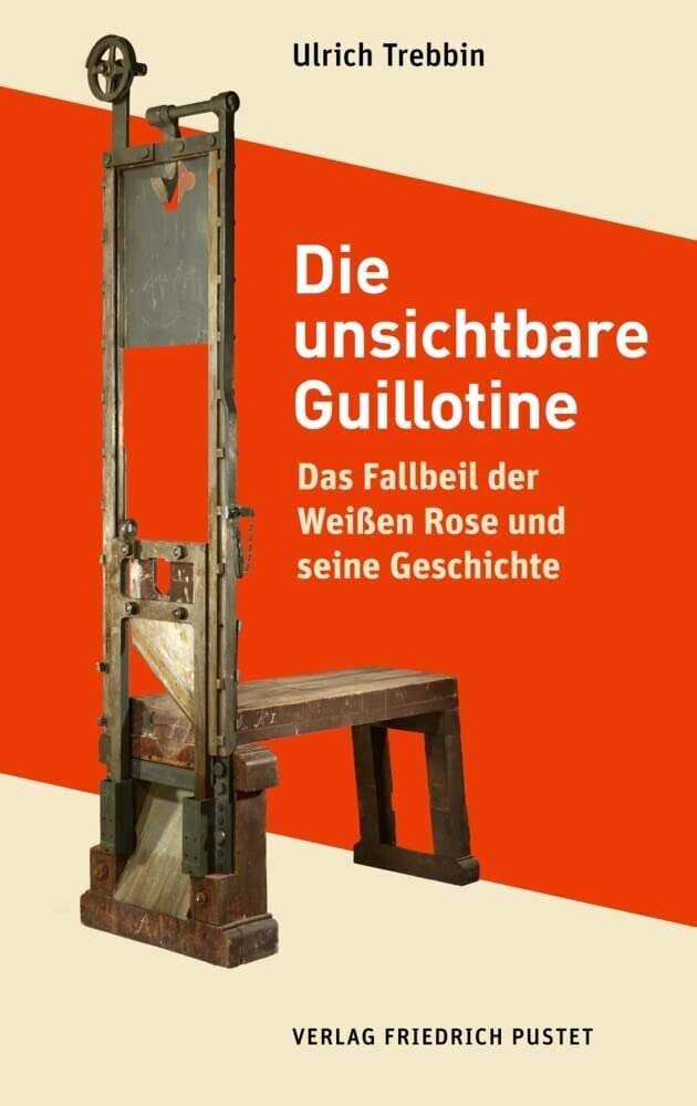 Die unsichtbare Guillotine: Das Fallbeil der Weißen Rose und seine Geschichte