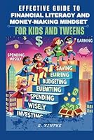 EFFECTIVE GUIDE TO FINANCIAL LITERACY AND MONEY-MAKING MINDSET FOR KIDS AND TWEENS: Understanding the Basic Money Skills, Earning, Savings, and Budgeting for Young Minds B0F5MRM5CC Book Cover