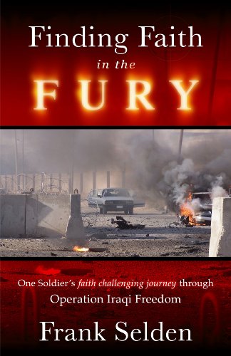 Finding Faith in the Fury: One Soldier's Faith Challenging Journey Through Operation Iraqi Freedom