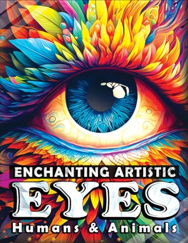 Enchanting Artistic Eyes - Humans and Animals: Fantasy Eyes to See the World Through Dazzling Colors, Connect with Nature, and Unleash Your Inner Artist - An Adult Coloring Book for Relaxation