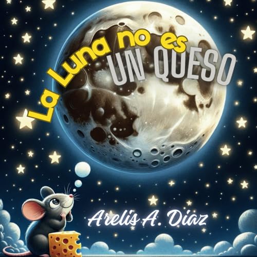 ¡La Luna no es un Queso! ~ Ciencia y Fantasía: Un libro que explica el valor de lo más pequeño.