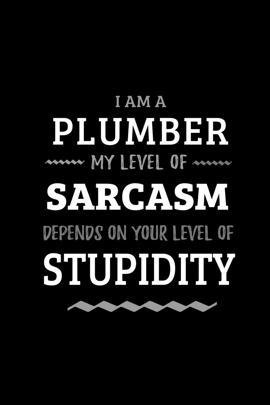 Plumber - My Level of Sarcasm Depends On Your Level of Stupidity: Blank Lined Funny Plumbing Journal Notebook Diary as a Perfect Gag ... Gift for friends, coworkers and family.