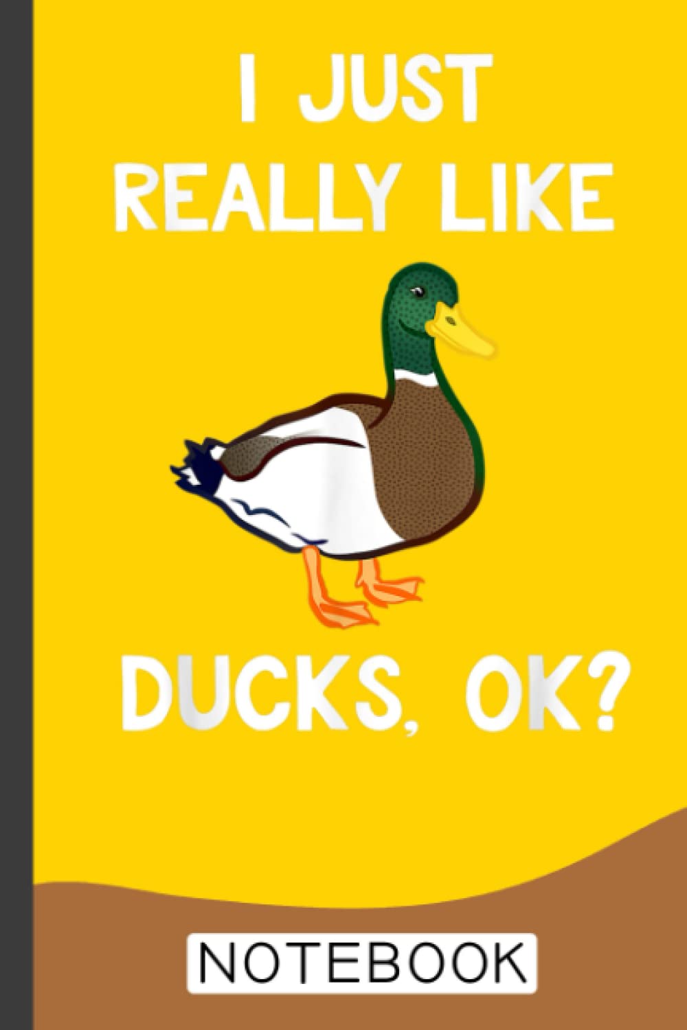 Funny Duck Gift For Duck Lovers I Just Really Like Ducks OK Notebook: Cute Duck Lined Journal, The Perfect Novelty Duck Gift for Anyone who Loves Ducks or Birds