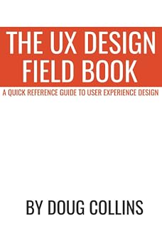 The UX Design Field Book A Quick Reference Guide to User Experience Design The Design Field Book Series