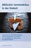 Biblischer Gemeindebau in der Endzeit: Neutestamentliche Grundsätze und Hinweise für die Praxis - Ein Handbuch für Mitarbeiter im Gemeindebau