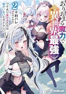 ありあまる魔力で異世界最強 2　ワケあり美少女たちは俺がいないとダメらしい (オーバーラップ文庫)