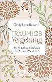  TRAUMJOB VERGEBUNG. Heile dich selbst durch »Ein Kurs in Wundern®«