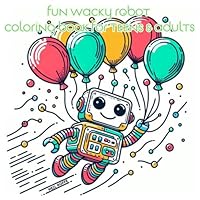Fun Wacky Robot: Coloring Book For Teen & Adults - Packed with Cool and Friendly Robots B0F61XK8PK Book Cover